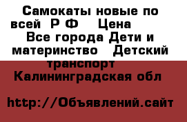 Самокаты новые по всей  Р.Ф. › Цена ­ 300 - Все города Дети и материнство » Детский транспорт   . Калининградская обл.